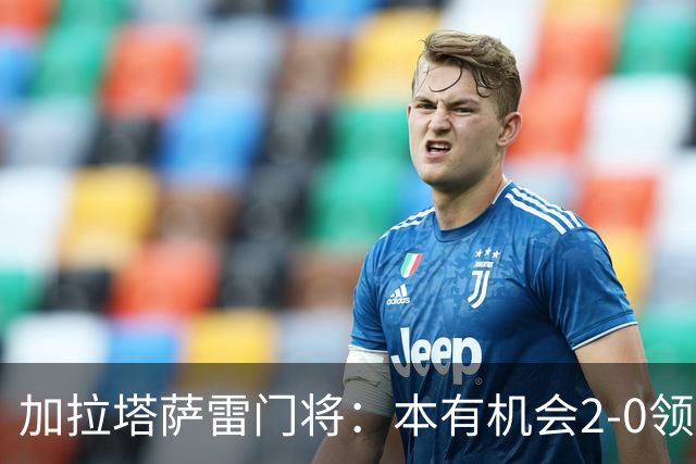 加拉塔萨雷门将：本有机会2-0领先巴萨，对手是当今状态最热球队