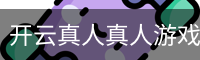 开云真人真人游戏中心｜互动娱乐内容